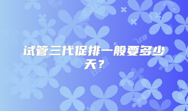 试管三代促排一般要多少天?