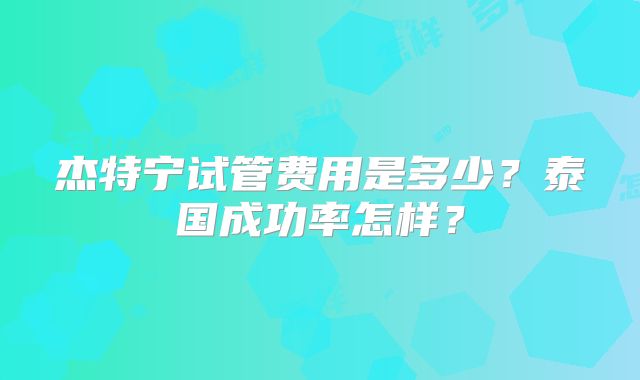 杰特宁试管费用是多少?泰国成功率怎样?
