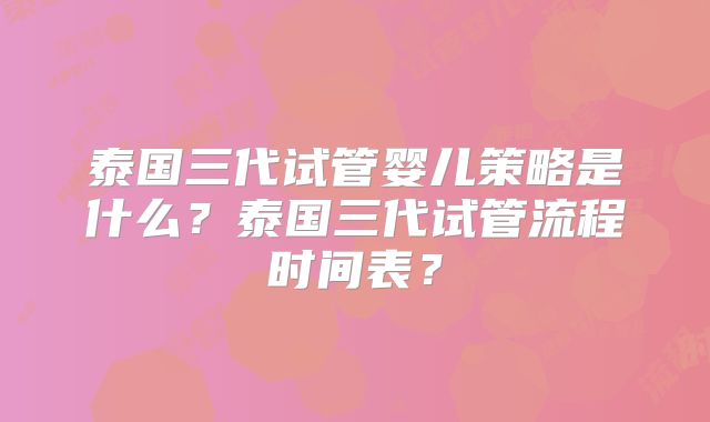 泰国三代试管婴儿策略是什么？泰国三代试管流程时间表？