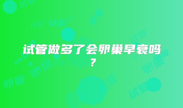 试管做多了会卵巢早衰吗?