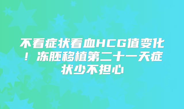 不看症状看血HCG值变化！冻胚移植第二十一天症状少不担心