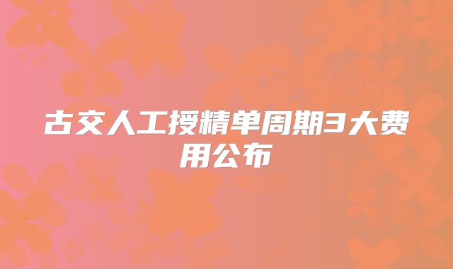 古交人工授精单周期3大费用公布