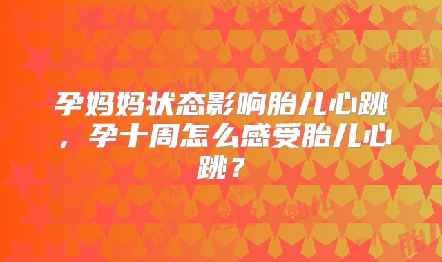 孕妈妈状态影响胎儿心跳，孕十周怎么感受胎儿心跳？