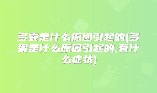 多囊是什么原因引起的(多囊是什么原因引起的,有什么症状)