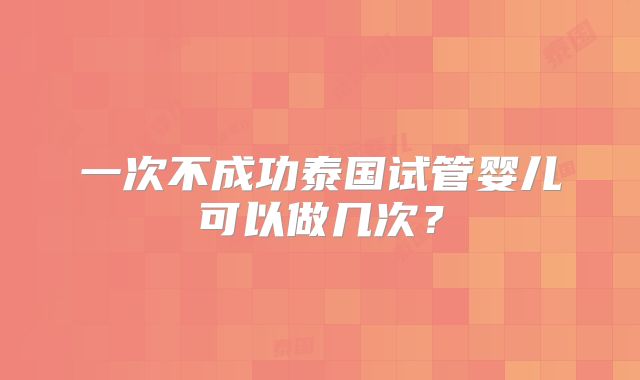 一次不成功泰国试管婴儿可以做几次？
