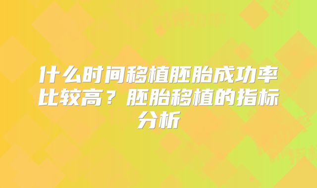 什么时间移植胚胎成功率比较高？胚胎移植的指标分析