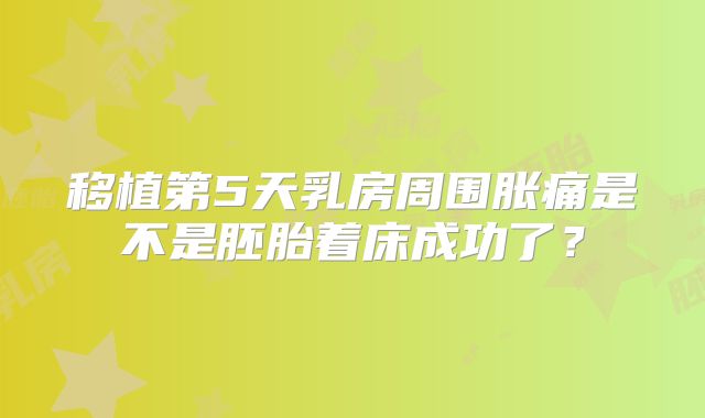 移植第5天乳房周围胀痛是不是胚胎着床成功了?