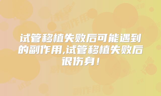 试管移植失败后可能遇到的副作用,试管移植失败后很伤身!