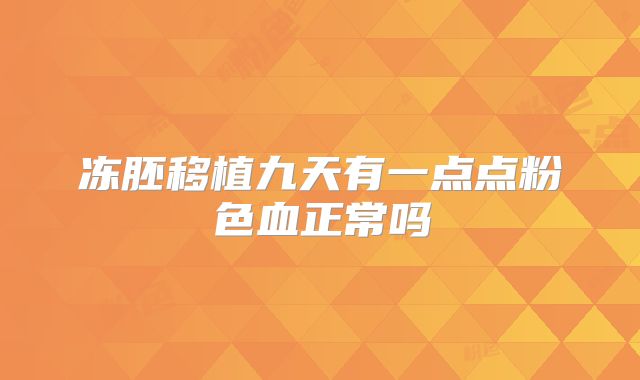 冻胚移植九天有一点点粉色血正常吗