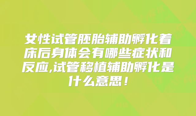 女性试管胚胎辅助孵化着床后身体会有哪些症状和反应,试管移植辅助孵化是什么意思！