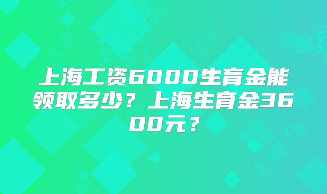 上海工资6000生育金能领取多少?上海生育金3600元?