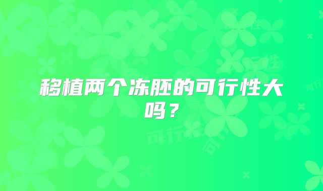 移植两个冻胚的可行性大吗？
