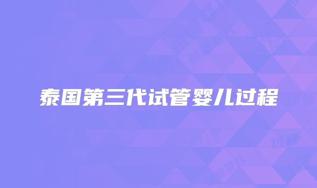 泰国第三代试管婴儿过程