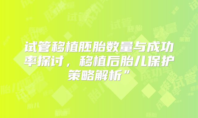 试管移植胚胎数量与成功率探讨，移植后胎儿保护策略解析”