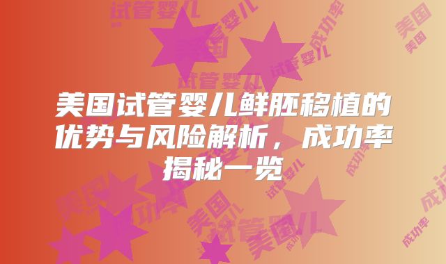 美国试管婴儿鲜胚移植的优势与风险解析，成功率揭秘一览