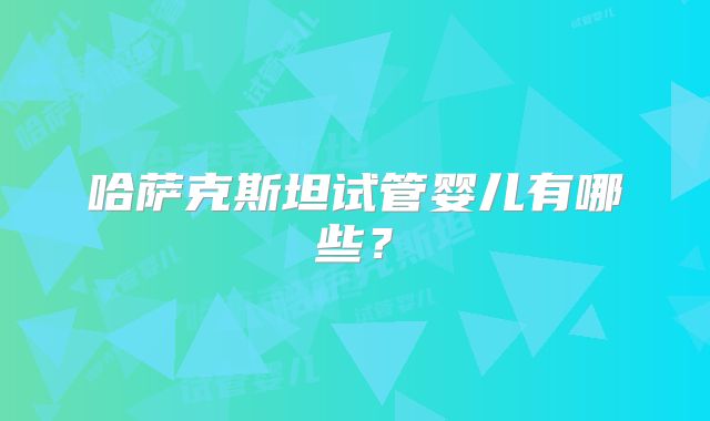 哈萨克斯坦试管婴儿有哪些？