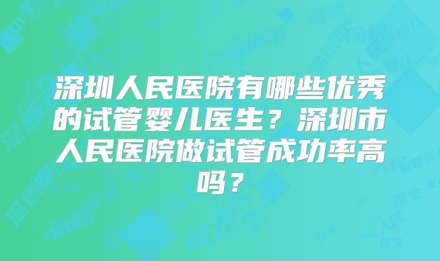 深圳人民医院有哪些优秀的试管婴儿医生?深圳市人民医院做试管成功率高吗?