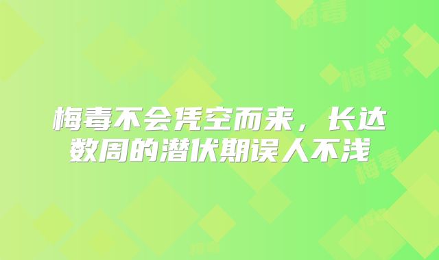 梅毒不会凭空而来,长达数周的潜伏期误人不浅
