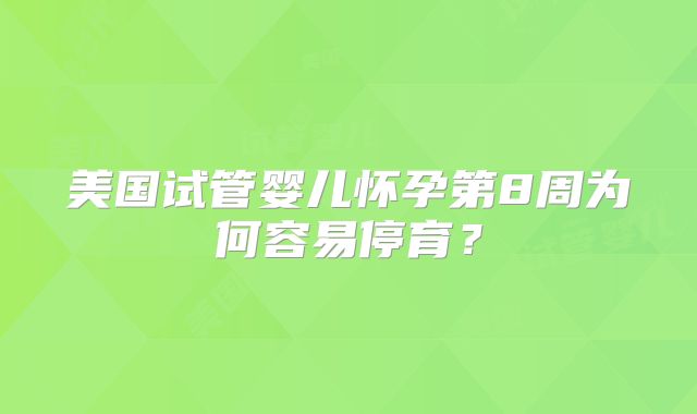 美国试管婴儿怀孕第8周为何容易停育？