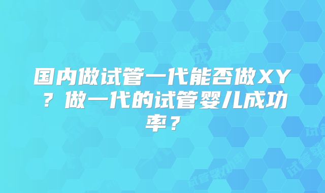 国内做试管一代能否做XY？做一代的试管婴儿成功率？