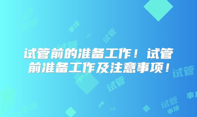 试管前的准备工作！试管前准备工作及注意事项！