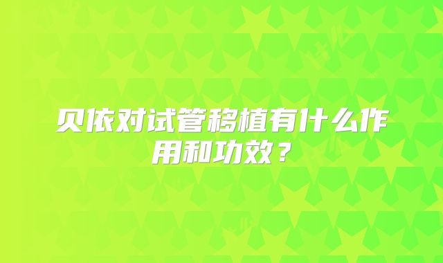 贝依对试管移植有什么作用和功效？