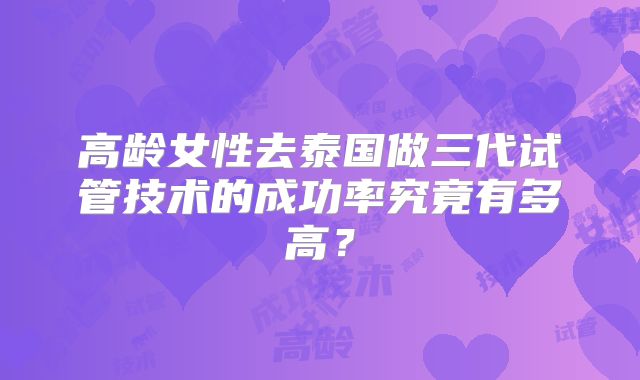 高龄女性去泰国做三代试管技术的成功率究竟有多高?