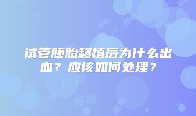 试管胚胎移植后为什么出血？应该如何处理？