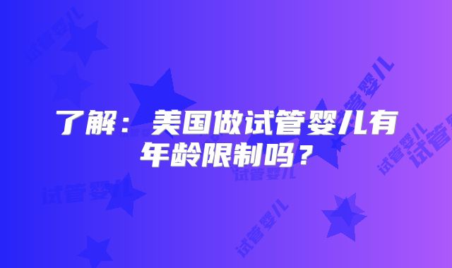了解:美国做试管婴儿有年龄限制吗?