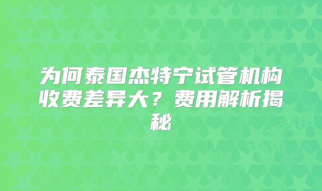 为何泰国杰特宁试管机构收费差异大?费用解析揭秘