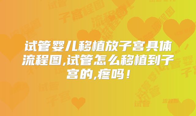 试管婴儿移植放子宫具体流程图,试管怎么移植到子宫的,疼吗!