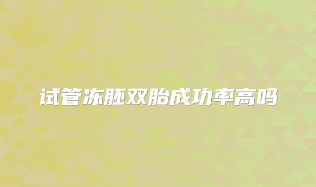 试管冻胚双胎成功率高吗