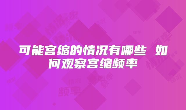 可能宫缩的情况有哪些 如何观察宫缩频率