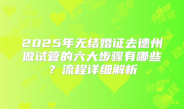 2025年无结婚证去德州做试管的六大步骤有哪些？流程详细解析