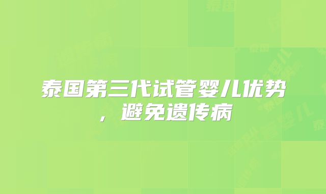 泰国第三代试管婴儿优势，避免遗传病
