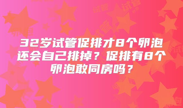 32岁试管促排才8个卵泡还会自己排掉？促排有8个卵泡敢同房吗？
