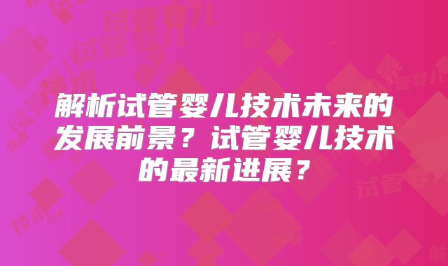 解析试管婴儿技术未来的发展前景?试管婴儿技术的最新进展?