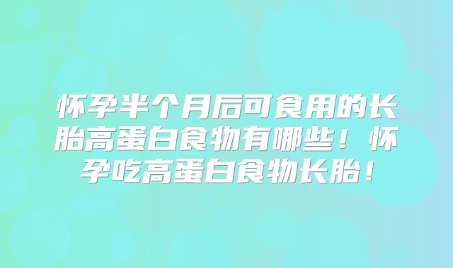 怀孕半个月后可食用的长胎高蛋白食物有哪些!怀孕吃高蛋白食物长胎!