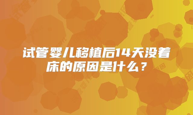 试管婴儿移植后14天没着床的原因是什么？
