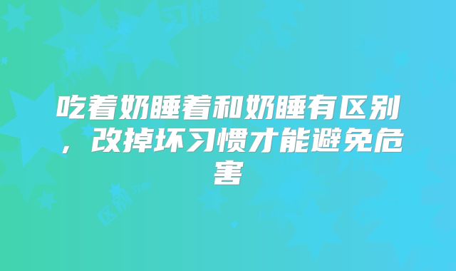 吃着奶睡着和奶睡有区别,改掉坏习惯才能避免危害