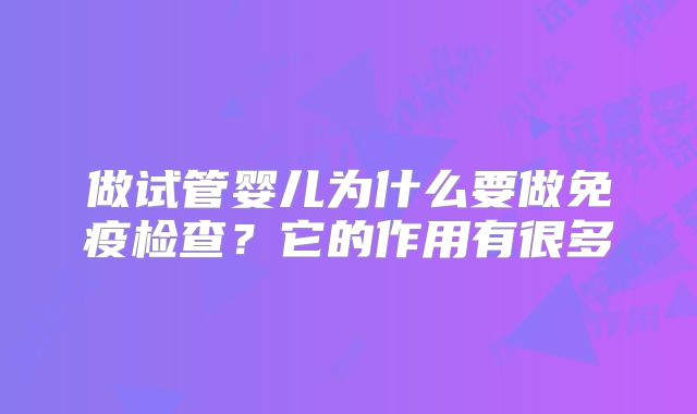做试管婴儿为什么要做免疫检查？它的作用有很多