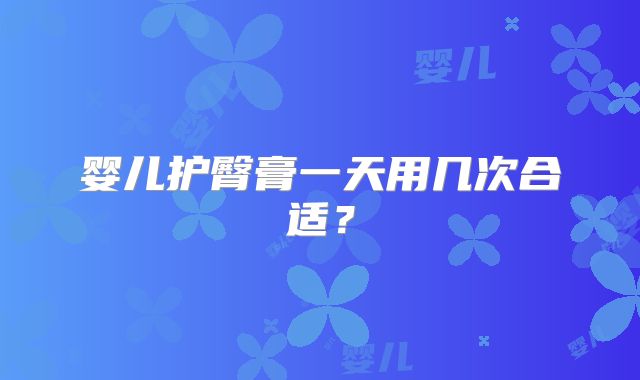 婴儿护臀膏一天用几次合适？