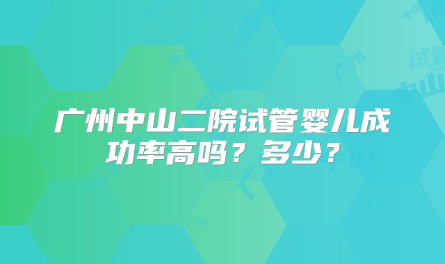 广州中山二院试管婴儿成功率高吗？多少？