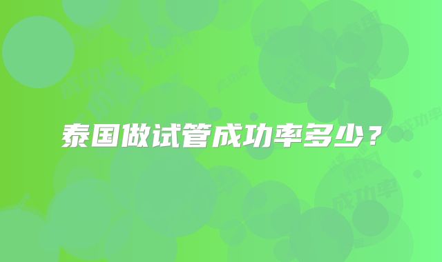 泰国做试管成功率多少?