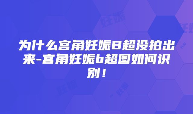 为什么宫角妊娠B超没拍出来-宫角妊娠b超图如何识别！