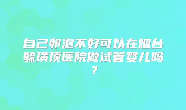 自己卵泡不好可以在烟台毓璜顶医院做试管婴儿吗?
