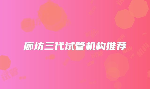 廊坊三代试管机构推荐