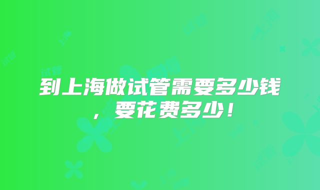 到上海做试管需要多少钱,要花费多少!