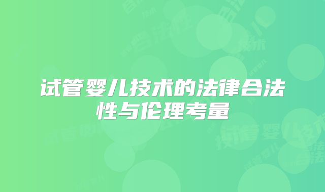 试管婴儿技术的法律合法性与伦理考量
