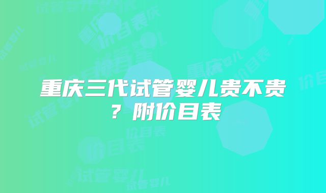 重庆三代试管婴儿贵不贵？附价目表